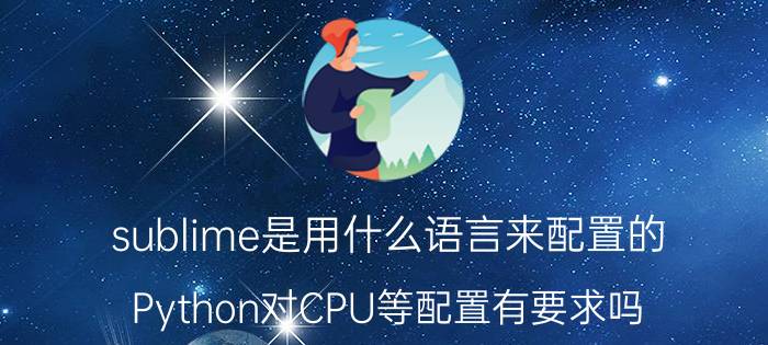 sublime是用什么语言来配置的 Python对CPU等配置有要求吗？